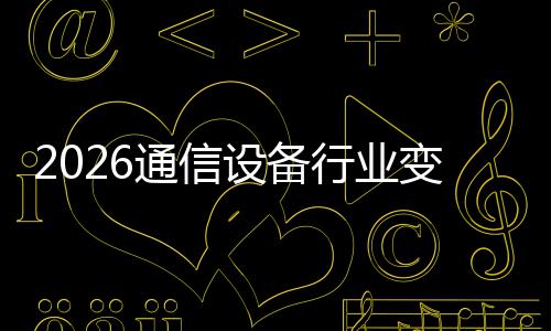 通信头变局行业颠覆传统N崛设备三巨起，